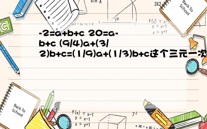 -2=a+b+c 20=a-b+c (9/4)a+(3/2)b+c=(1/9)a+(1/3)b+c这个三元一次方程怎么解?