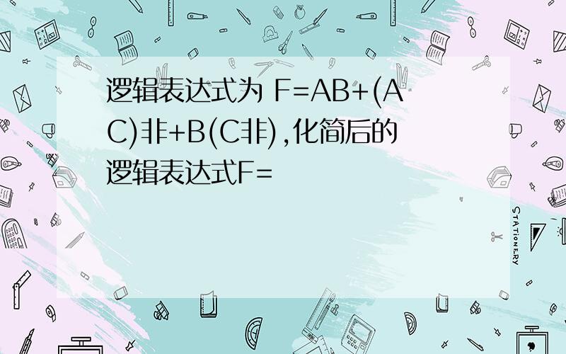 逻辑表达式为 F=AB+(AC)非+B(C非),化简后的逻辑表达式F=