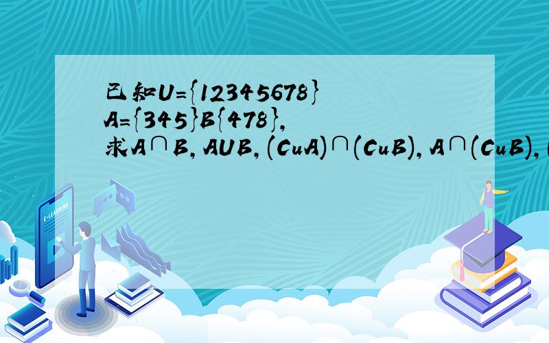 已知U={12345678}A={345}B{478},求A∩B,AUB,(CuA)∩(CuB),A∩(CuB),(CuA)UB