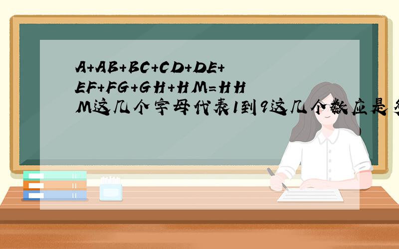 A+AB+BC+CD+DE+EF+FG+GH+HM=HHM这几个字母代表1到9这几个数应是多少?