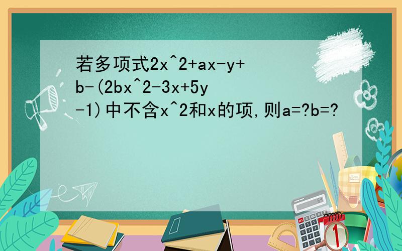 若多项式2x^2+ax-y+b-(2bx^2-3x+5y-1)中不含x^2和x的项,则a=?b=?