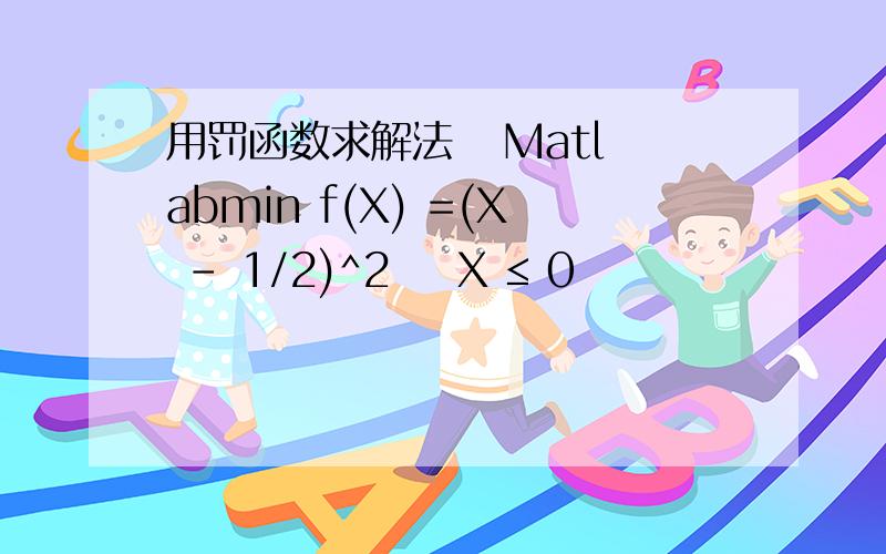 用罚函数求解法   Matlabmin f(X) =(X - 1/2)^2    X ≤ 0