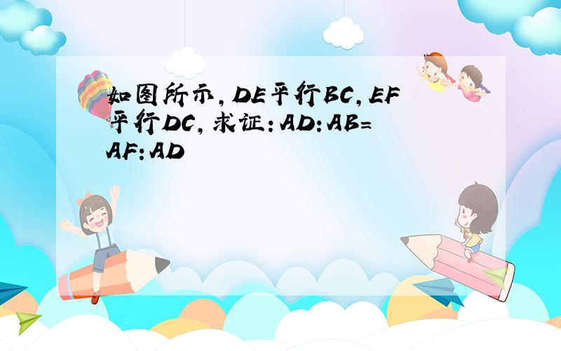 如图所示,DE平行BC,EF平行DC,求证：AD:AB=AF:AD