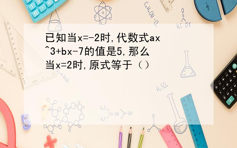 已知当x=-2时,代数式ax^3+bx-7的值是5,那么当x=2时,原式等于（）
