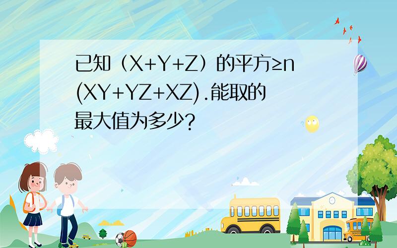已知（X+Y+Z）的平方≥n(XY+YZ+XZ).能取的最大值为多少?