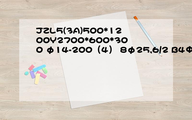 JZL5(3A)500*1200Y2700*600*300 φ14-200（4） 8φ25,6/2 B4Φ16; N4Φ16;LΦ8-400 YΦ20-250;Φ8-300