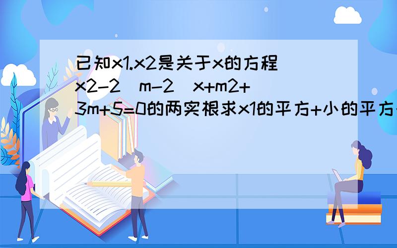 已知x1.x2是关于x的方程x2-2（m-2）x+m2+3m+5=0的两实根求x1的平方+小的平方的最小值