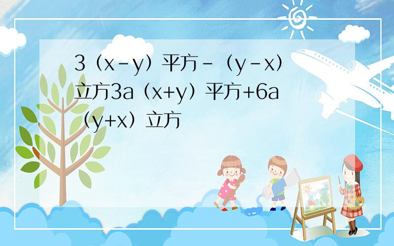 3（x-y）平方-（y-x）立方3a（x+y）平方+6a（y+x）立方
