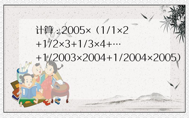 计算：2005×（1/1×2+1/2×3+1/3×4+…+1/2003×2004+1/2004×2005）