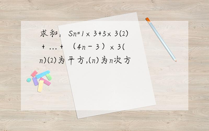 求和：Sn=1×3+5×3⑵＋...＋（4n－3）×3(n)⑵为平方,(n)为n次方