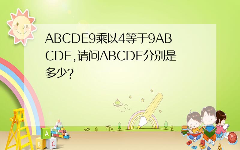 ABCDE9乘以4等于9ABCDE,请问ABCDE分别是多少?
