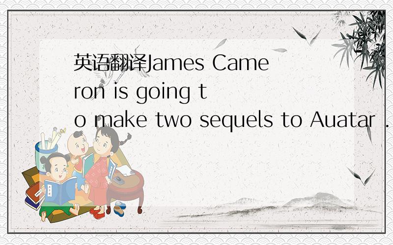 英语翻译James Cameron is going to make two sequels to Auatar .He will start writing scripts foeAuatar 2 and Auatar 3 early next year .He hopes to have Auatar 2 in cinemas in December 2014 and Auatar 3 in cinemas in December 2015.Auatar tells the