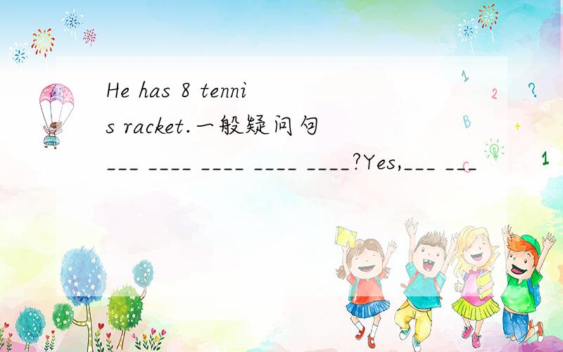 He has 8 tennis racket.一般疑问句___ ____ ____ ____ ____?Yes,___ ___