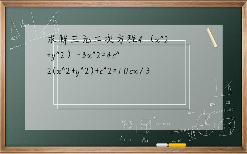 求解三元二次方程4（x^2 +y^2）-3x^2=4c^2(x^2+y^2)+c^2=10cx/3