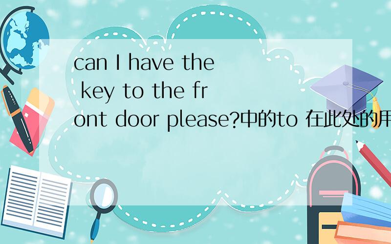 can I have the key to the front door please?中的to 在此处的用法