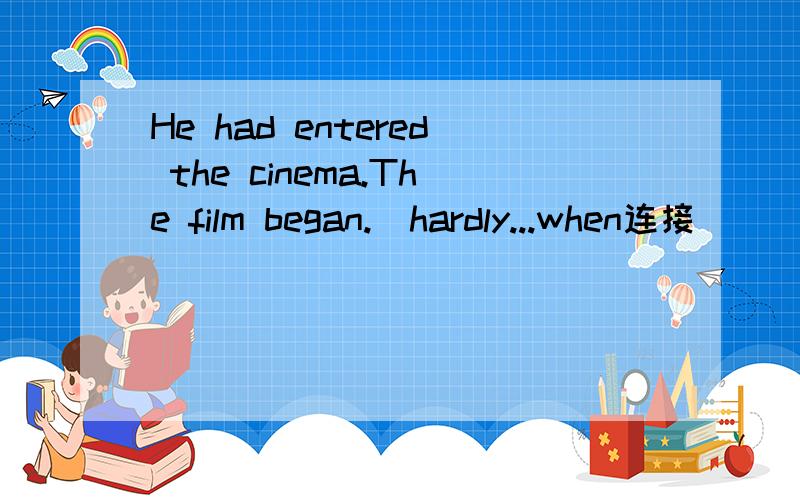 He had entered the cinema.The film began.(hardly...when连接)