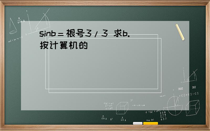 sinb＝根号3/3 求b.按计算机的