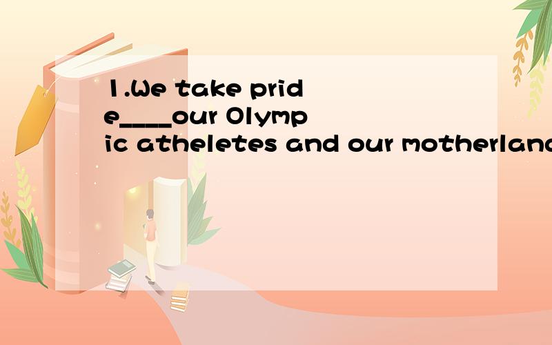 1.We take pride____our Olympic atheletes and our motherland is proud____them,too.A.in,about B.in,of C.on,of2.Poor Tom fell___the ladder___the ground.A.off,into B.down,into C.off,onto3.Please don’t shout____the boy.He is right.A.at B.on C.with