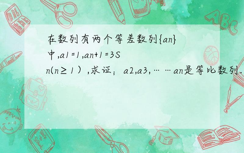 在数列有两个等差数列{an}中,a1=1,an+1=3Sn(n≥1）,求证；a2,a3,……an是等比数列.