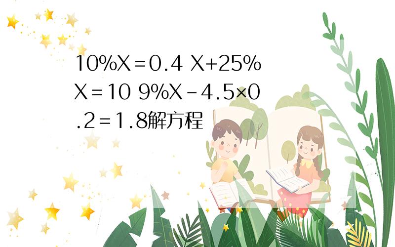 10％X＝0.4 X+25％X＝10 9％X－4.5×0.2＝1.8解方程