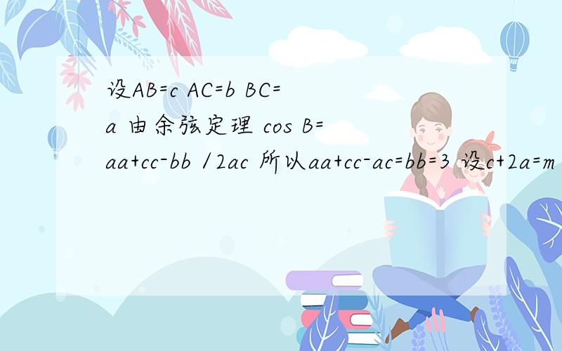 设AB=c AC=b BC=a 由余弦定理 cos B=aa+cc-bb /2ac 所以aa+cc-ac=bb=3 设c+2a=m 代入上式得 7aa-5am+mm-3这是你一次回答别人的题目,我想问问为什么△=84-3mm>=0 故m