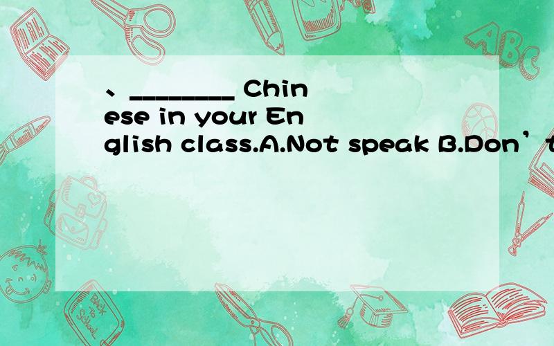 、________ Chinese in your English class.A.Not speak B.Don’t speak C.No speak