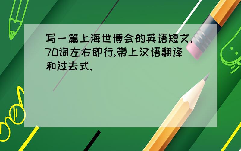 写一篇上海世博会的英语短文,70词左右即行,带上汉语翻译和过去式.