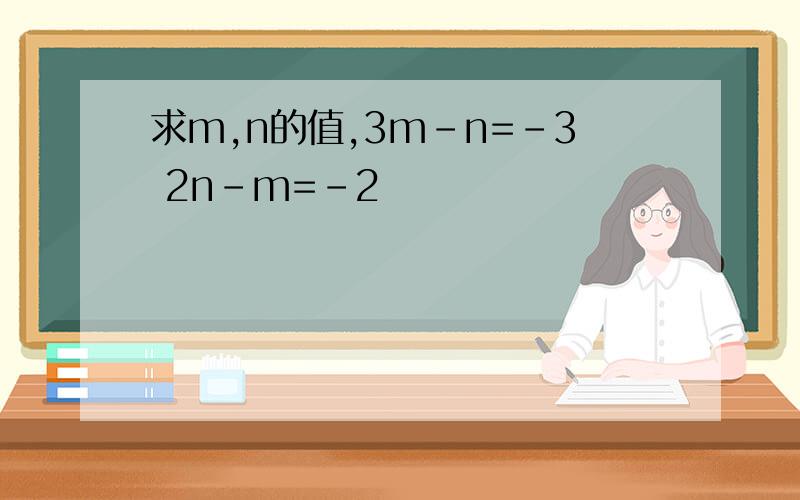 求m,n的值,3m-n=-3 2n-m=-2