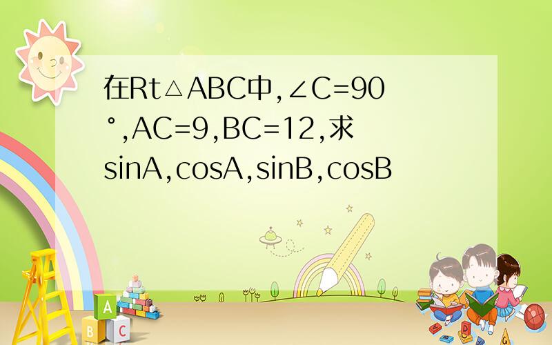 在Rt△ABC中,∠C=90°,AC=9,BC=12,求sinA,cosA,sinB,cosB