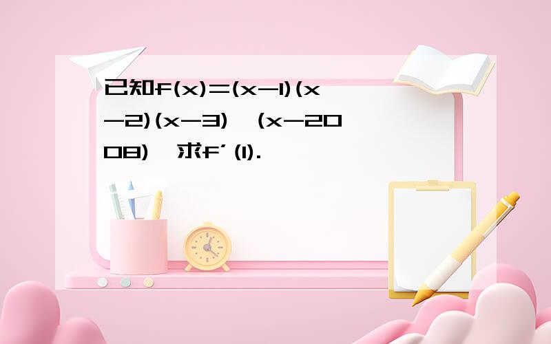 已知f(x)=(x-1)(x-2)(x-3)…(x-2008),求f’(1).
