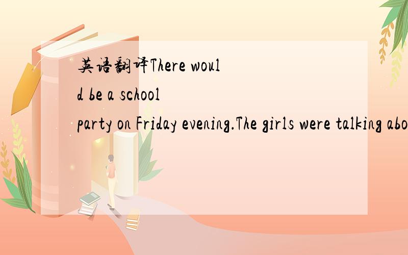 英语翻译There would be a school party on Friday evening．The girls were talking about what they were going to wear． 