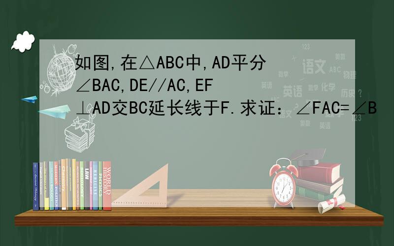 如图,在△ABC中,AD平分∠BAC,DE//AC,EF⊥AD交BC延长线于F.求证：∠FAC=∠B