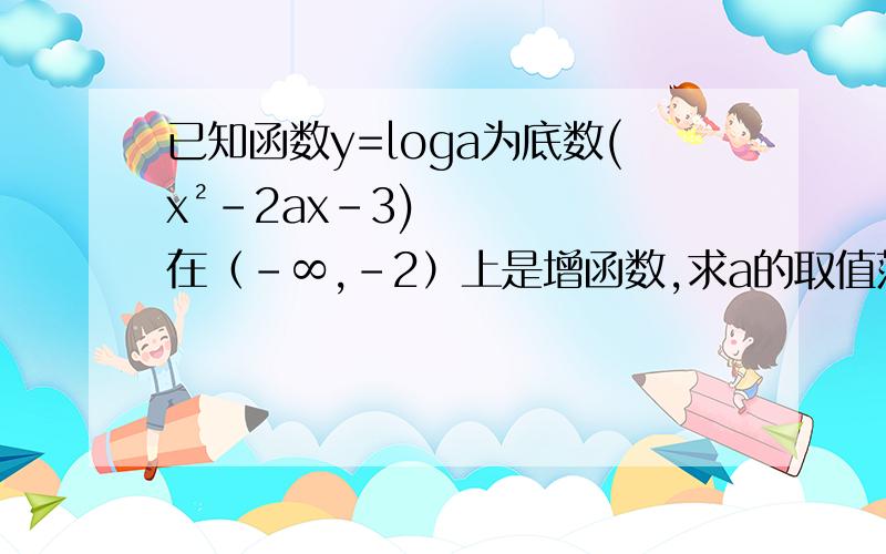 已知函数y=loga为底数(x²-2ax-3)在（-∞,-2）上是增函数,求a的取值范围.如果用复合函数的思想解,不是指数函数的定义域是（0,为什么会有解啊?不小心打错了，是对数函数