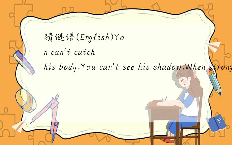 猜谜语(English)Yon can't catch his body.You can't see his shadow.When strong,it shakes the house.When weak,it shakes the window.