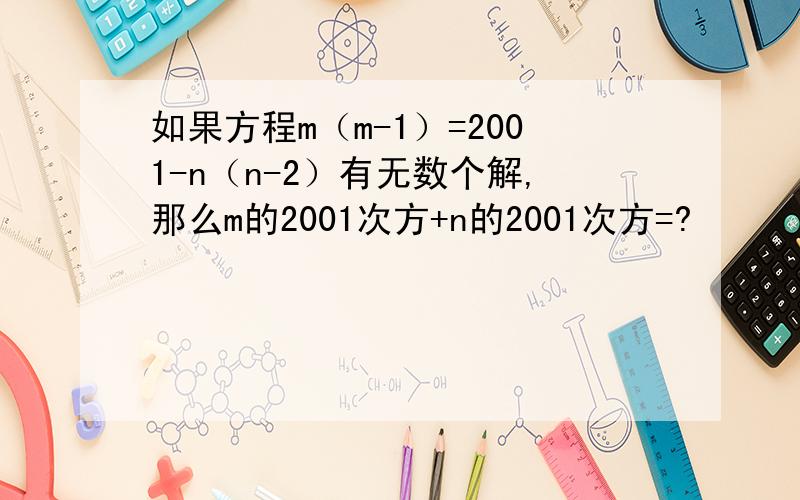 如果方程m（m-1）=2001-n（n-2）有无数个解,那么m的2001次方+n的2001次方=?