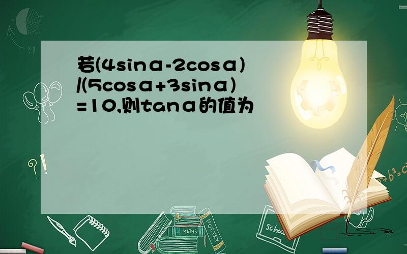若(4sinα-2cosα)/(5cosα+3sinα)=10,则tanα的值为