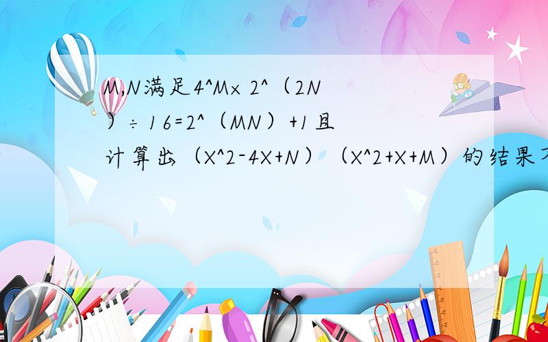 M,N满足4^M×2^（2N）÷16=2^（MN）+1且计算出（X^2-4X+N）（X^2+X+M）的结果不含X^2项.求M^3N+MN^3-1