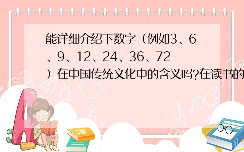 能详细介绍下数字（例如3、6、9、12、24、36、72）在中国传统文化中的含义吗?在读书的过程中发现这些数字比较神奇,希望可以全面地了解一下.