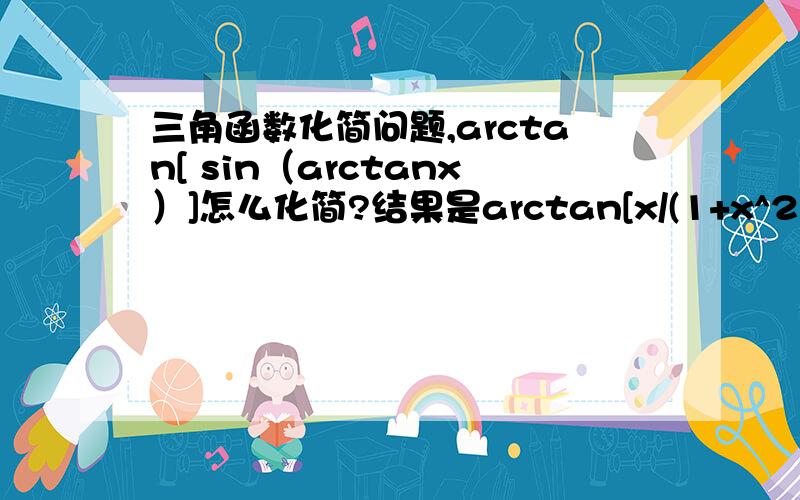 三角函数化简问题,arctan[ sin（arctanx）]怎么化简?结果是arctan[x/(1+x^2)^1/2]