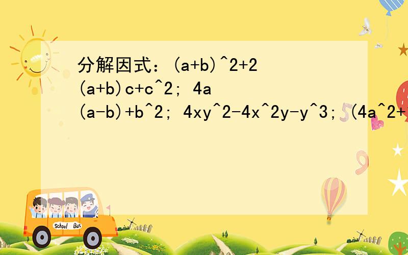分解因式：(a+b)^2+2(a+b)c+c^2; 4a(a-b)+b^2; 4xy^2-4x^2y-y^3; (4a^2+1)^2-16a^2