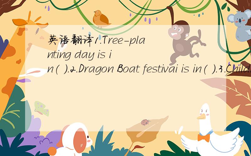 英语翻译1.Tree-planting day is in( ).2.Dragon Boat festivai is in( ).3.Children'day is in( ).4.Teachers'Day is in( ).5.Mid-Autumn Day is in( ).6.National Day is in( ).7.Mother's Day is in( ).8.Father's Day is in( ).9.Halloween is in( ).10.Thanksg