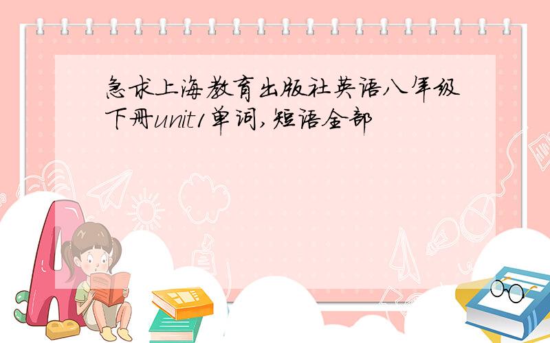 急求上海教育出版社英语八年级下册unit1单词,短语全部
