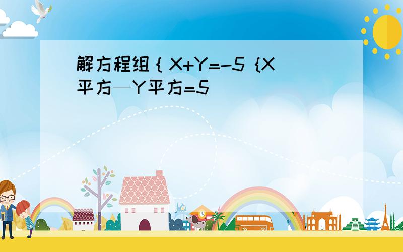 解方程组｛X+Y=-5 {X平方—Y平方=5