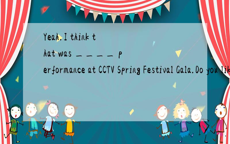 Yeah.I think that was ____ performance at CCTV Spring Festival Gala.Do you like the magic show by Liu Qian?— Yeah.I think that was ____ performance at CCTV Spring Festival Gala.A.less amazingB.more amazedC.the least amazedD.the most amazing