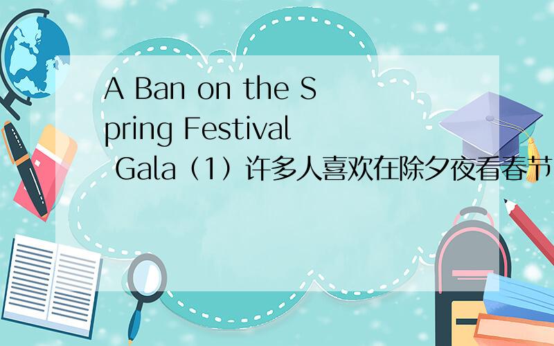 A Ban on the Spring Festival Gala（1）许多人喜欢在除夕夜看春节晚会（2）但有些人提出取消春节晚会（3）我的看法
