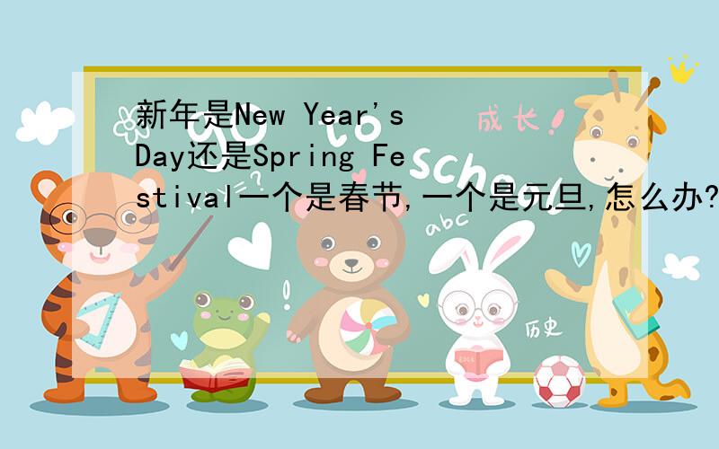 新年是New Year's Day还是Spring Festival一个是春节,一个是元旦,怎么办?一个阳历,一个阴历