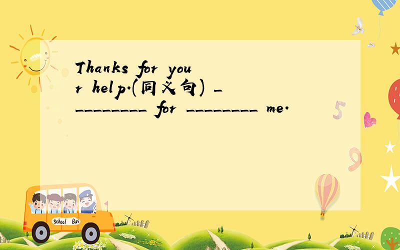 Thanks for your help.(同义句) _________ for ________ me.