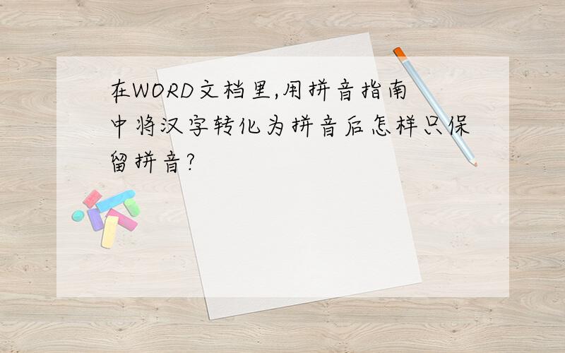 在WORD文档里,用拼音指南中将汉字转化为拼音后怎样只保留拼音?