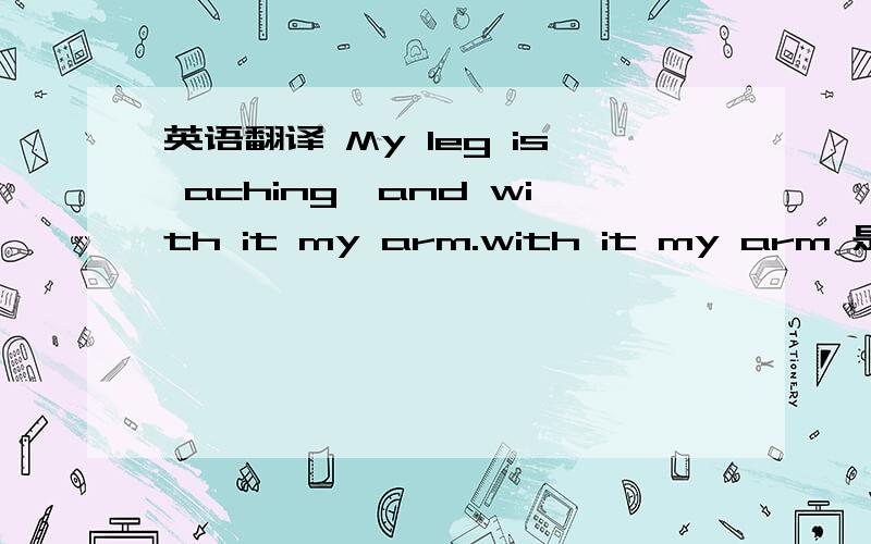 英语翻译 My leg is aching,and with it my arm.with it my arm 是什么结构?
