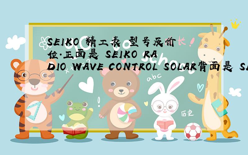 SEIKO 精工表 型号及价位.正面是 SEIKO RADIO WAVE CONTROL SOLAR背面是 SEIKO RADIO WAVE CONTROLSOLARWATER RESISTANT 10BARST.STEEL7B42-0AK0 (AO)MOVEMENT JAPANCASED IN CHINA8 N 0 1 9 4知道的朋友帮忙看一下,定给重分!